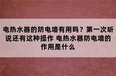 电热水器的防电墙有用吗？第一次听说还有这种操作 电热水器防电墙的作用是什么